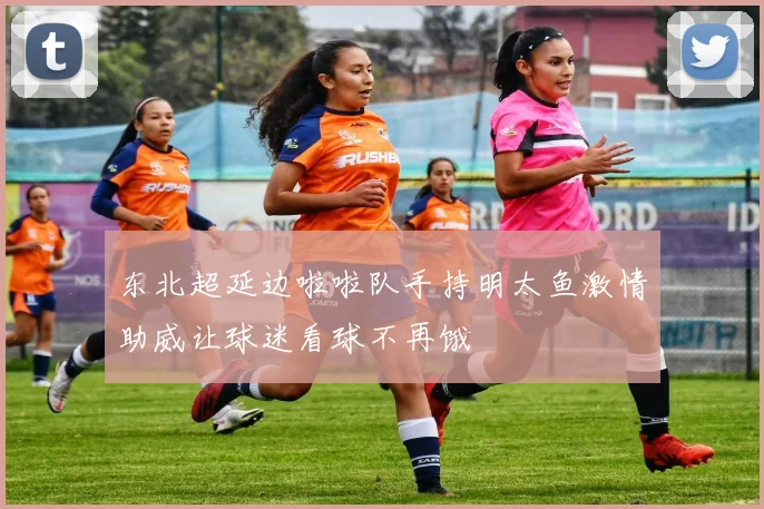 东北超延边啦啦队手持明太鱼激情助威让球迷看球不再饿