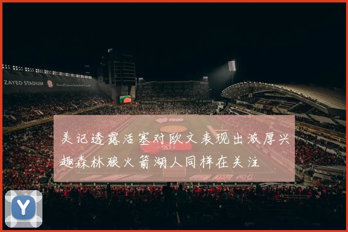 美记透露活塞对欧文表现出浓厚兴趣森林狼火箭湖人同样在关注