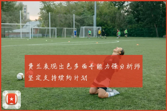 费兰表现出色多面手能力强分析师坚定支持续约计划