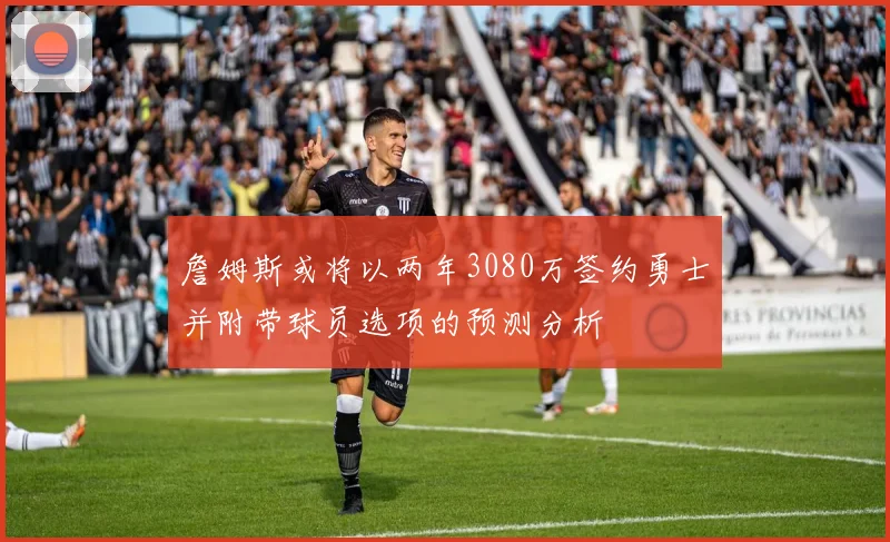 詹姆斯或将以两年3080万签约勇士并附带球员选项的预测分析