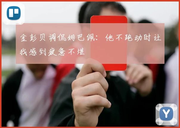 金彭贝调侃姆巴佩：他不跑动时让我感到疲惫不堪