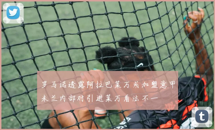 罗马诺透露阿拉巴莱万或加盟意甲米兰内部对引进莱万看法不一