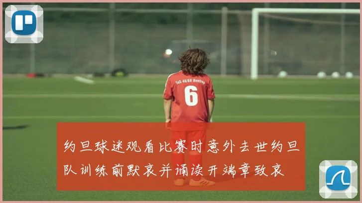 约旦球迷观看比赛时意外去世约旦队训练前默哀并诵读开端章致哀