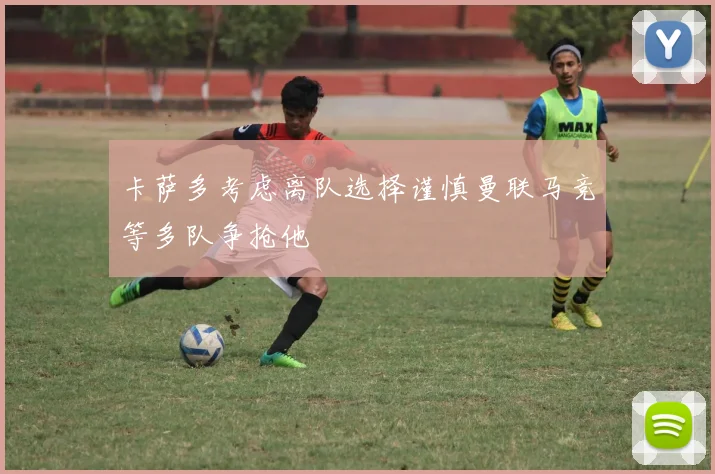 卡萨多考虑离队选择谨慎曼联马竞等多队争抢他