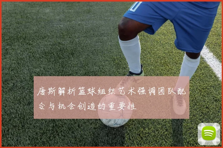 唐斯解析篮球组织艺术强调团队配合与机会创造的重要性