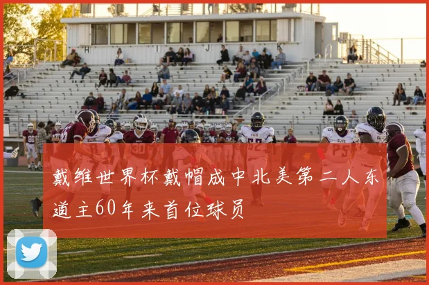 戴维世界杯戴帽成中北美第二人东道主60年来首位球员