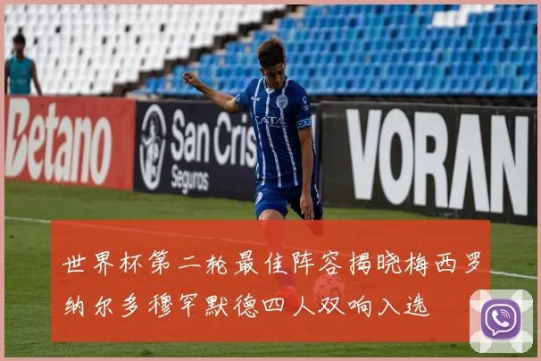 世界杯第二轮最佳阵容揭晓梅西罗纳尔多穆罕默德四人双响入选